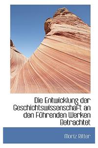 Die Entwicklung Der Geschichtswissenschaft an Den Fuhrenden Werken Betrachtet