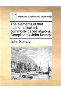 The Elements of That Mathematical Art, Commonly Called Algebra. Compiled by John Kersey.
