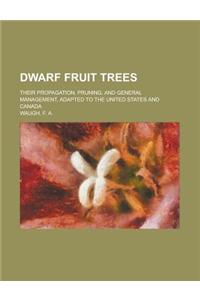 Dwarf Fruit Trees; Their Propagation, Pruning, and General Management, Adapted to the United States and Canada