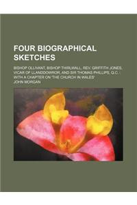 Four Biographical Sketches; Bishop Ollivant, Bishop Thirlwall, REV. Griffith Jones, Vicar of Llanddowror, and Sir Thomas Phillips, Q.C. with a Chapter