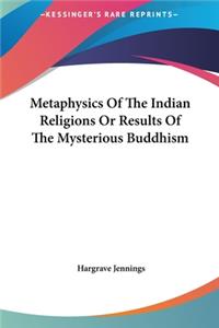 Metaphysics Of The Indian Religions Or Results Of The Mysterious Buddhism