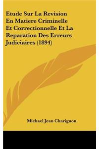 Etude Sur La Revision En Matiere Criminelle Et Correctionnelle Et La Reparation Des Erreurs Judiciaires (1894)