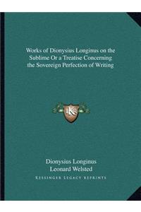 Works of Dionysius Longinus on the Sublime or a Treatise Concerning the Sovereign Perfection of Writing