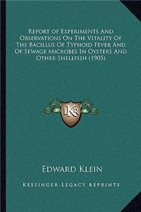 Report of Experiments And Observations On The Vitality Of The Bacillus Of Typhoid Fever And Of Sewage Microbes In Oysters And Other Shellfish (1905)