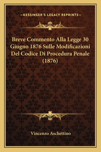 Breve Commento Alla Legge 30 Giugno 1876 Sulle Modificazioni del Codice Di Procedura Penale (1876)