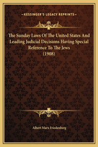 The Sunday Laws Of The United States And Leading Judicial Decisions Having Special Reference To The Jews (1908)