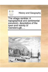 The village rambler. A topographical and sentimental excursion, descriptive of the town and vicinity of Gainsbrough, ...