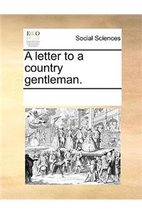 A letter to a country gentleman.