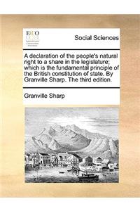 A Declaration of the People's Natural Right to a Share in the Legislature; Which Is the Fundamental Principle of the British Constitution of State. by Granville Sharp. the Third Edition.