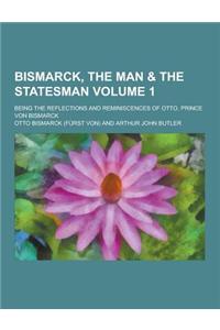 Bismarck, the Man & the Statesman; Being the Reflections and Reminiscences of Otto, Prince Von Bismarck Volume 1