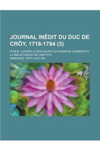 Journal Inedit Du Duc de Croy, 1718-1784; Publie, D'Apres Le Manuscrit Autographe Conserve a la Bibliotheque de L'Institut (3)