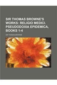 Sir Thomas Browne's Works; Religio Medici. Pseudodoxia Epidemica, Books 1-4