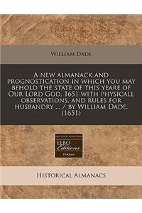 A New Almanack and Prognostication in Which You May Behold the State of This Yeare of Our Lord God, 1651 with Physicall Observations, and Rules for Husbandry ... / By William Dade. (1651)