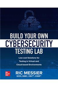 Build Your Own Cybersecurity Testing Lab: Low-Cost Solutions for Testing in Virtual and Cloud-Based Environments