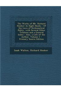 The Works of Mr. Richard Hooker: In Eight Books: Of the Laws of Ecclesiastical Polity, with Several Other Treatises and a General Index: Also, a Life