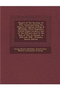 Report of the Secretay of War: Communicating the Report of Captain George B. McClellan, (First Regiment United States Cavalry, ) One of the Officers: Communicating the Report of Captain George B. McClellan, (First Regiment United States Cavalry, ) One of the Officers