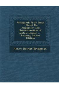 Westgarth Prize Essay ... Street Re-Alignment and Reconstruction of Central London ...