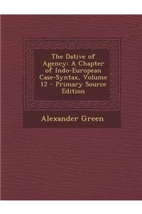 The Dative of Agency: A Chapter of Indo-European Case-Syntax, Volume 12