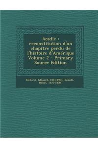 Acadie: Reconstitution D'Un Chapitre Perdu de L'Histoire D'Amerique Volume 2