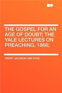 The Gospel for an Age of Doubt; The Yale Lectures on Preaching, 1866;