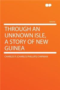 Through an Unknown Isle, a Story of New Guinea