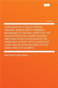 Catalogue of a Collection of Original Manuscripts Formerly Belonging to the Holy Office of the Inquisition in the Canary Islands: And Now in the Possession of the Marquess of Bute, with a Notice of Some Unpublished Records of the Same Series in the