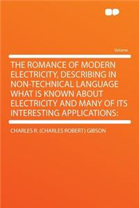 The Romance of Modern Electricity, Describing in Non-Technical Language What Is Known about Electricity and Many of Its Interesting Applications