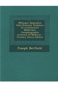Melanges: Epigraphie Gallo-Romaine. Sculpture Et Architecture Medievales. Campanographie Ancienne Et Moderne - Primary Source Edition