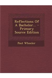 Reflections of a Bachelor... - Primary Source Edition