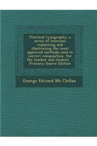 Practical Typography; A Series of Exercises Explaining and Illustrating the Most Approved Methods Used in Correct Composition, for the Teacher and Stu