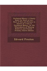 Unclaimed Money: A Handy Book for Heirs at Law, Next of Kin and Persons in Search of a Clue to Unclaimed Money, or the Whereabouts of M