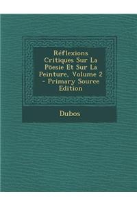 Reflexions Critiques Sur La Poesie Et Sur La Peinture, Volume 2 - Primary Source Edition