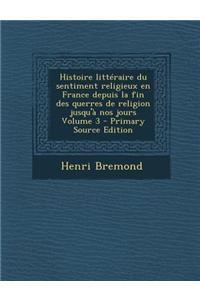 Histoire Litteraire Du Sentiment Religieux En France Depuis La Fin Des Querres de Religion Jusqu'a Nos Jours Volume 3