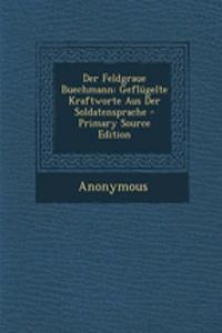 Der Feldgraue Buechmann: Geflugelte Kraftworte Aus Der Soldatensprache - Primary Source Edition: Geflugelte Kraftworte Aus Der Soldatensprache - Primary Source Edition