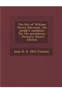 The Life of William Henry Harrison, the People's Candidate for the Presidency