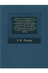 Code of Civil Procedure of the Province of Quebec: Text French and English (as Amended Up to and Including Session III, Ed. VII, 1903) Annotated with