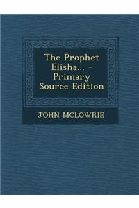 The Prophet Elisha... - Primary Source Edition