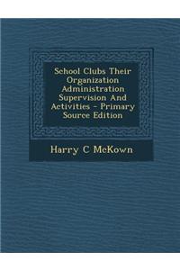 School Clubs Their Organization Administration Supervision and Activities - Primary Source Edition
