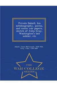 Private Dalzell, His Autobiography, Poems, and Comic War Papers, Sketch of John Gray, Washington's Last Soldier, Etc - War College Series
