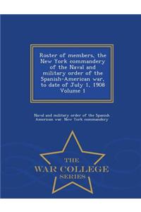 Roster of Members, the New York Commandery of the Naval and Military Order of the Spanish-American War, to Date of July 1, 1908 Volume 1 - War College Series