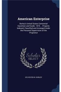 American Enterprise: Burley's United States Centennial Gazetteer and Guide. 1876 ... Properly Indexed, Classified and Arranged Under the Personal Supervision of the Prop