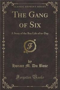 The Gang of Six: A Story of the Boy Life of To-Day (Classic Reprint)