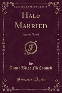 Half Married: Agame Game (Classic Reprint)