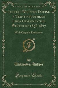 Letters Written During a Trip to Southern India Ceylon in the Winter of 1876 1877