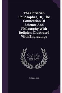 The Christian Philosopher, Or, The Connection Of Science And Philosophy With Religion, Illustrated With Engravings