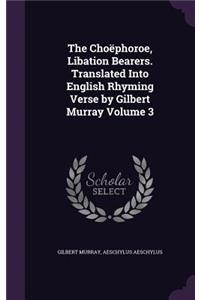 Choëphoroe, Libation Bearers. Translated Into English Rhyming Verse by Gilbert Murray Volume 3