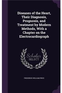 Diseases of the Heart, Their Diagnosis, Prognosis, and Treatment by Modern Methods, With a Chapter on the Electrocardiograph