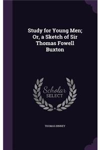 Study for Young Men; Or, a Sketch of Sir Thomas Fowell Buxton