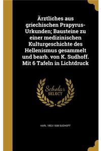 Ärztliches aus griechischen Prapyrus-Urkunden; Bausteine zu einer medizinischen Kulturgeschichte des Hellenismus gesammelt und bearb. von K. Sudhoff. Mit 6 Tafeln in Lichtdruck