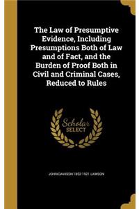 Law of Presumptive Evidence, Including Presumptions Both of Law and of Fact, and the Burden of Proof Both in Civil and Criminal Cases, Reduced to Rules